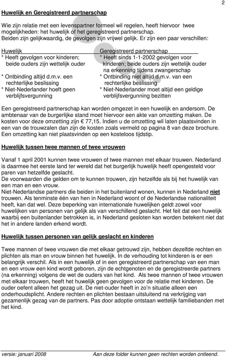 Er zijn een paar verschillen: Huwelijk Geregistreerd partnerschap * Heeft gevolgen voor kinderen; * Heeft sinds 1-1-2002 gevolgen voor beide ouders zijn wettelijk ouder kinderen; beide ouders zijn