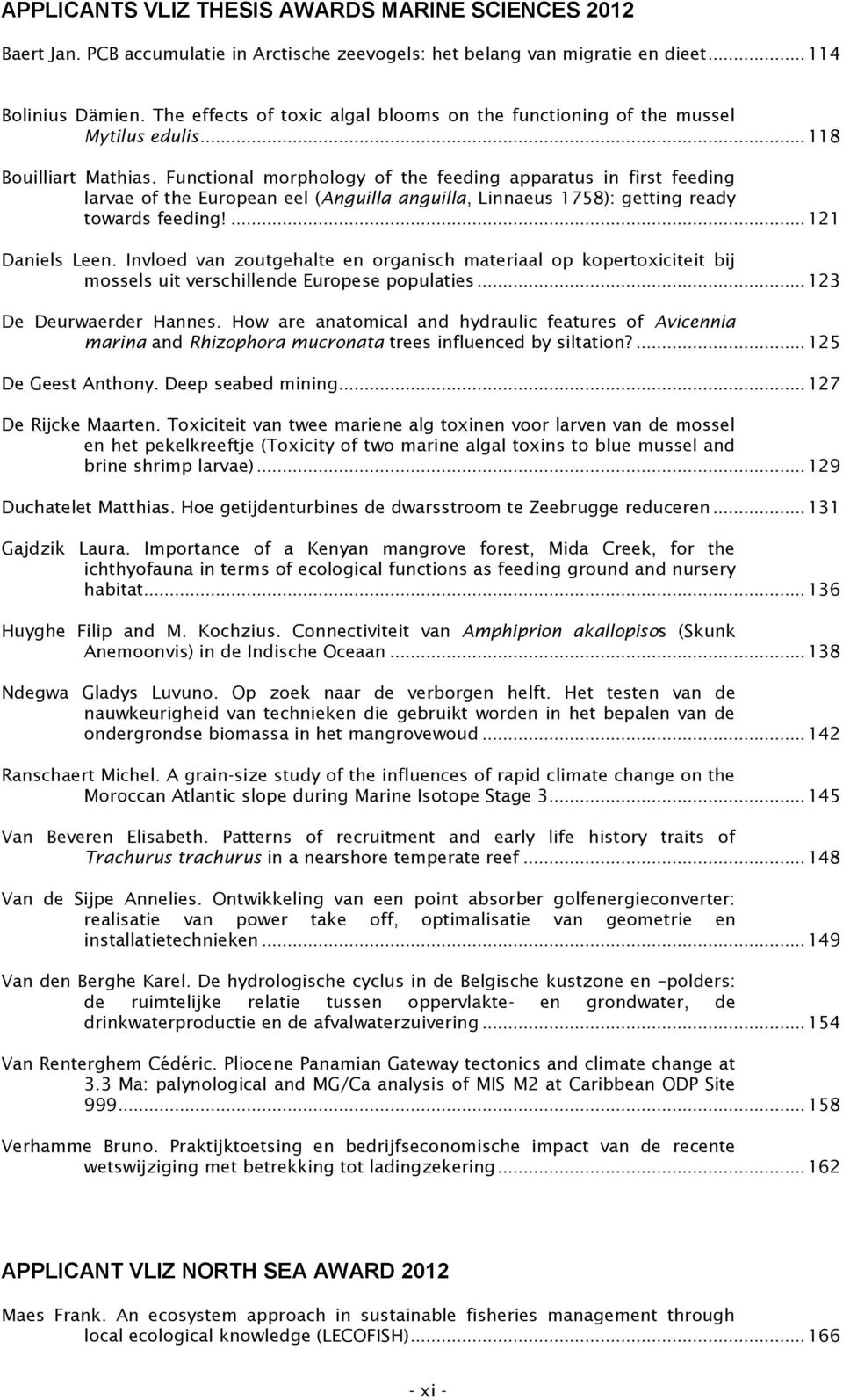 Functional morphology of the feeding apparatus in first feeding larvae of the European eel (Anguilla anguilla, Linnaeus 1758): getting ready towards feeding!... 121 Daniels Leen.