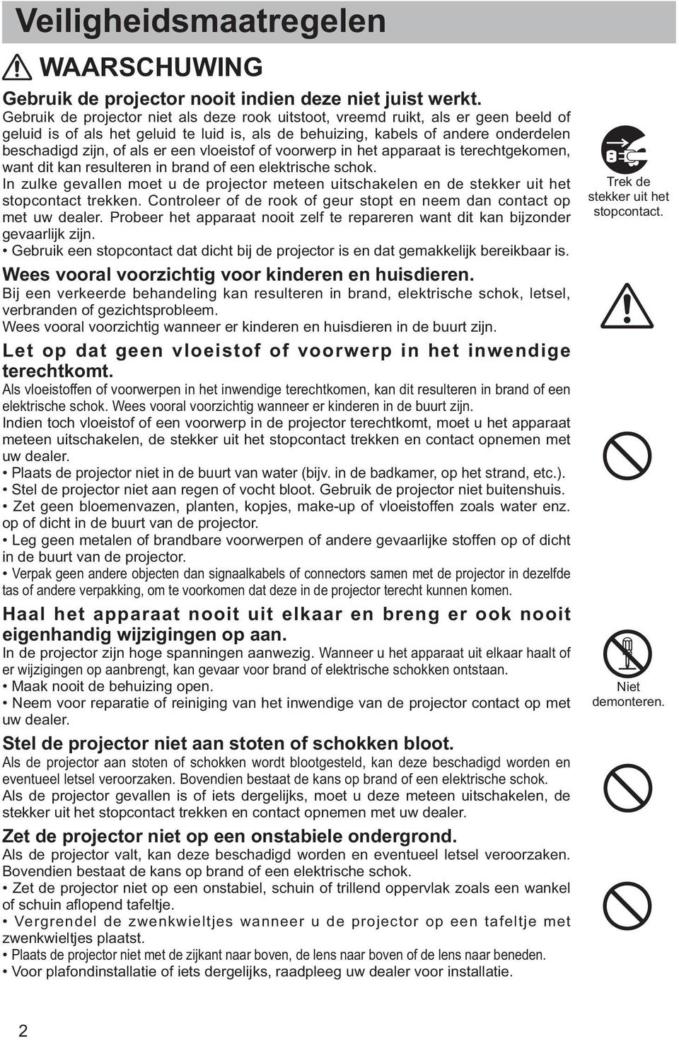 een vloeistof of voorwerp in het apparaat is terechtgekomen, want dit kan resulteren in brand of een elektrische schok.