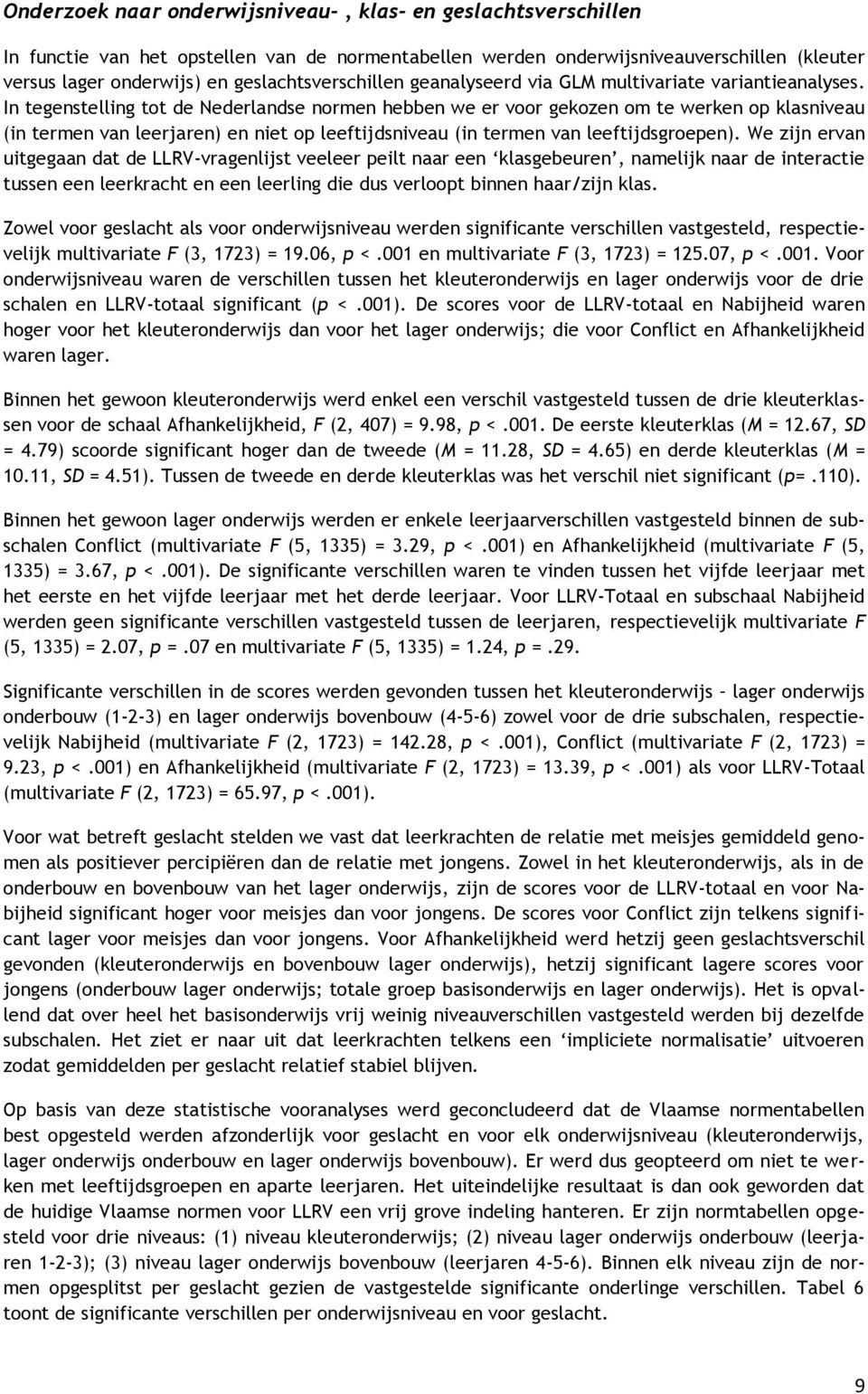 In tegenstelling tot de Nederlandse normen hebben we er voor gekozen om te werken op klasniveau (in termen van leerjaren) en niet op leeftijdsniveau (in termen van leeftijdsgroepen).