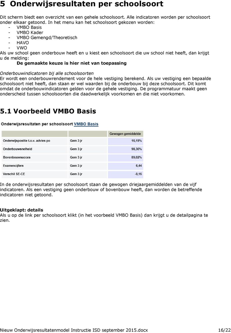 heeft, dan krijgt u de melding: De gemaakte keuze is hier niet van toepassing Onderbouwindicatoren bij alle schoolsoorten Er wordt een onderbouwrendement voor de hele vestiging berekend.