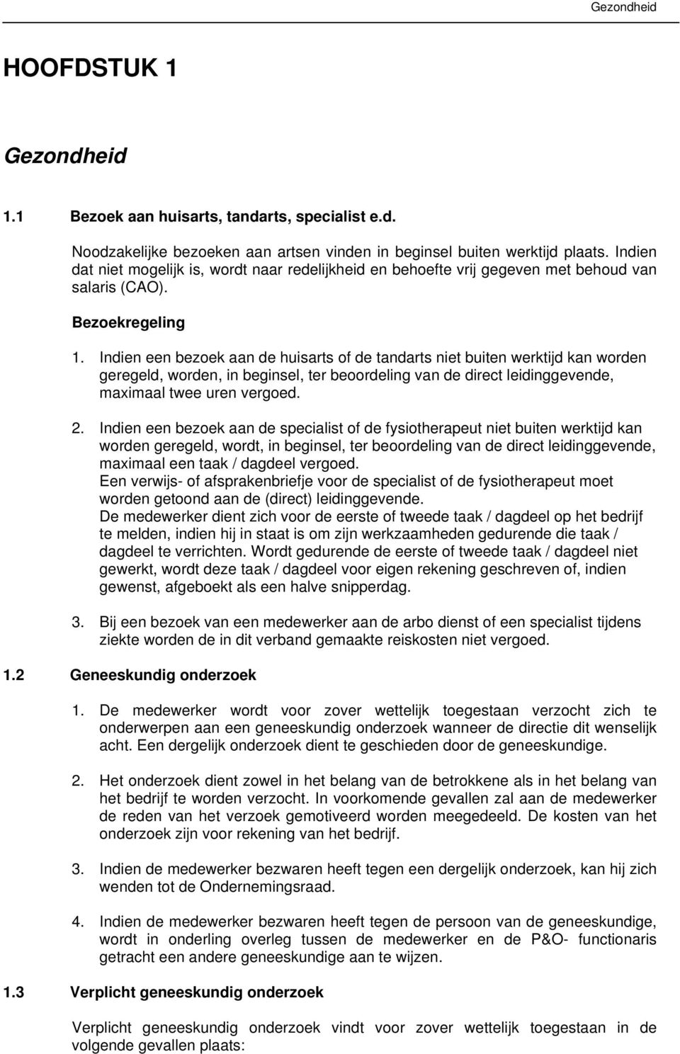 Indien een bezoek aan de huisarts of de tandarts niet buiten werktijd kan worden geregeld, worden, in beginsel, ter beoordeling van de direct leidinggevende, maximaal twee uren vergoed. 2.