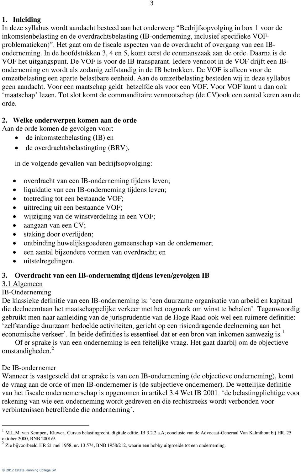 Daarna is de VOF het uitgangspunt. De VOF is voor de IB transparant. Iedere vennoot in de VOF drijft een IBonderneming en wordt als zodanig zelfstandig in de IB betrokken.