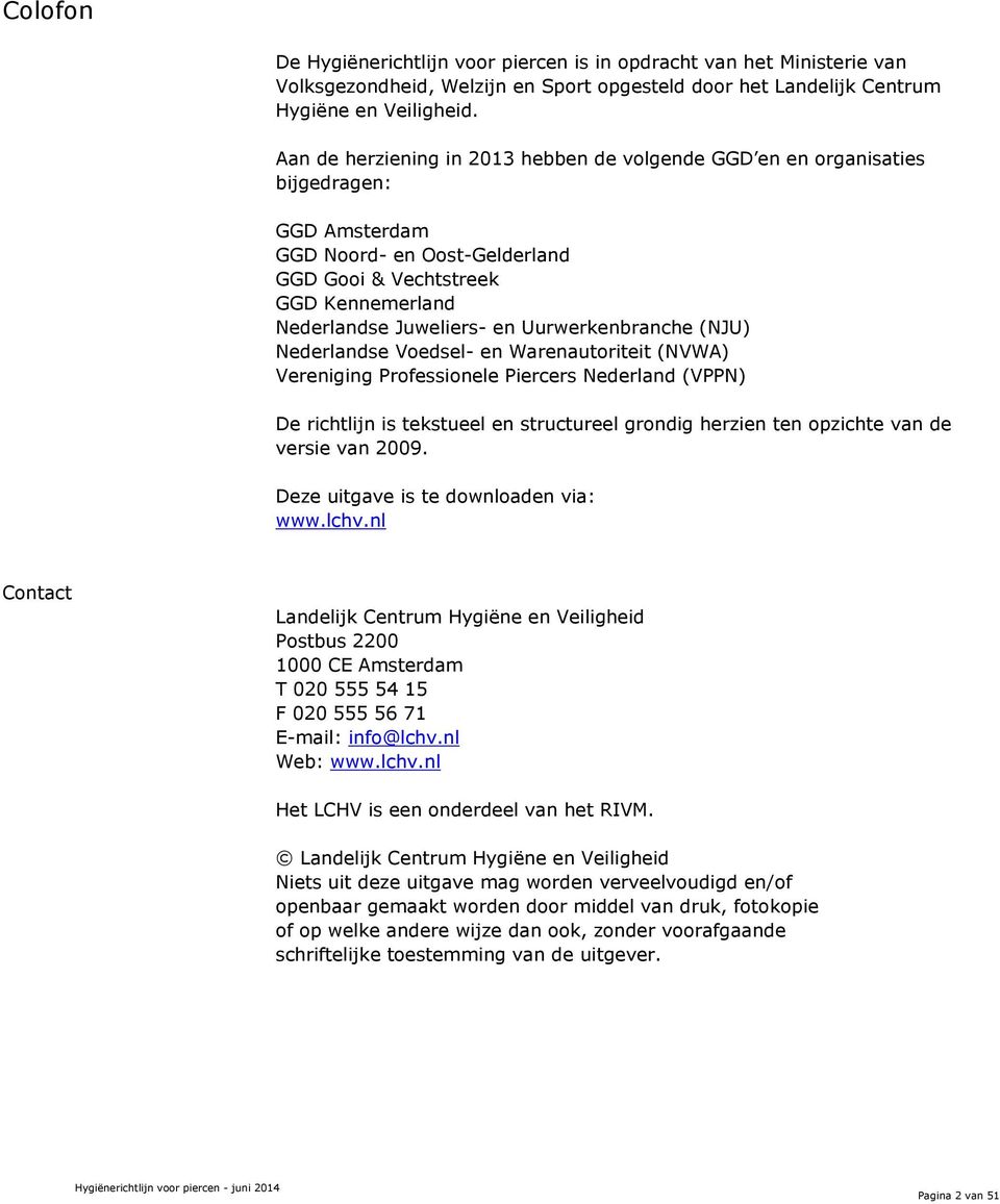 Uurwerkenbranche (NJU) Nederlandse Voedsel- en Warenautoriteit (NVWA) Vereniging Professionele Piercers Nederland (VPPN) De richtlijn is tekstueel en structureel grondig herzien ten opzichte van de