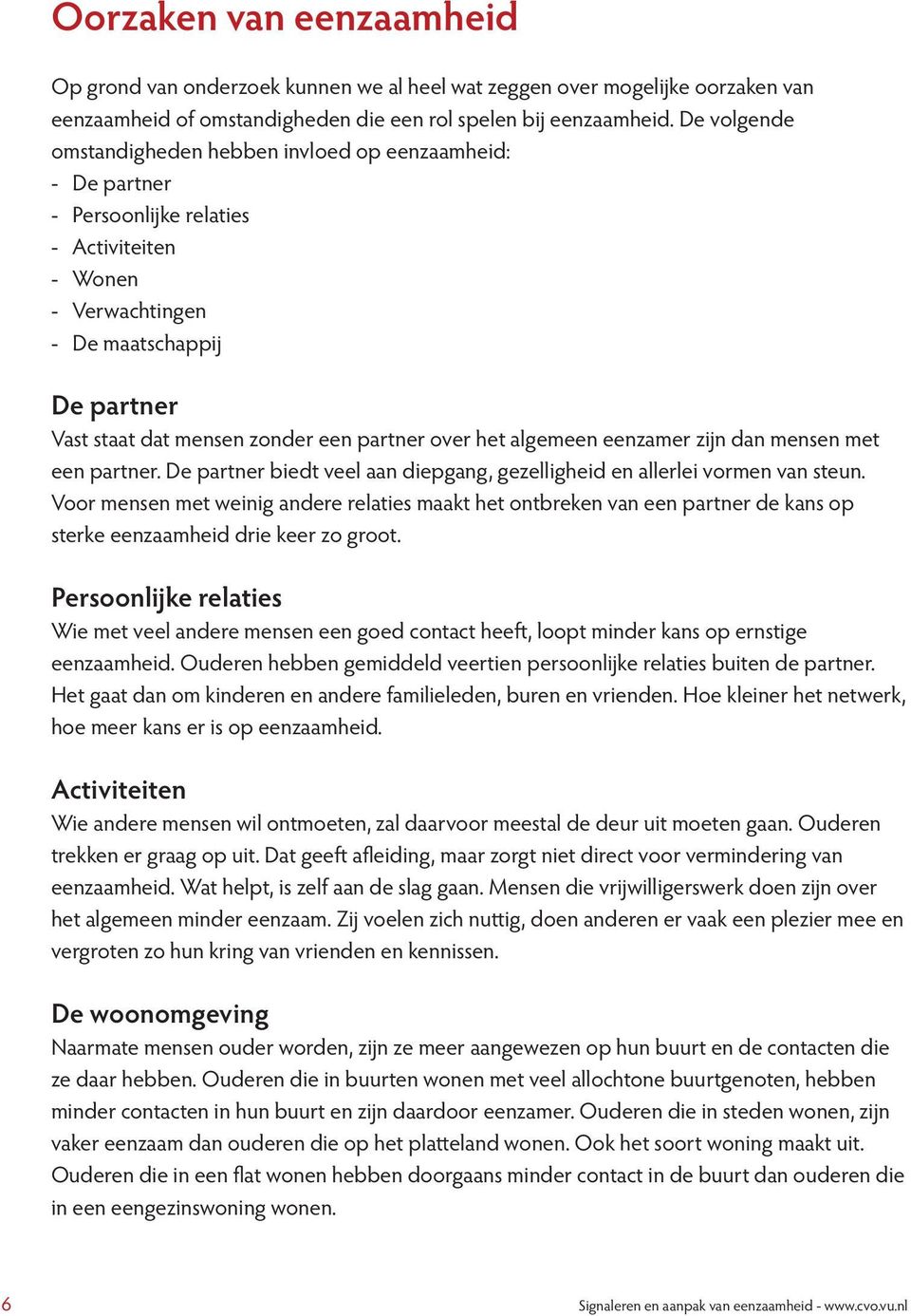 partner over het algemeen eenzamer zijn dan mensen met een partner. De partner biedt veel aan diepgang, gezelligheid en allerlei vormen van steun.