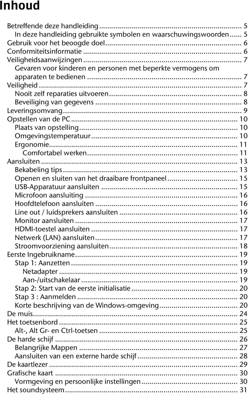 .. 9 Opstellen van de PC... 10 Plaats van opstelling... 10 Omgevingstemperatuur... 10 Ergonomie... 11 Comfortabel werken... 11 Aansluiten... 13 Bekabeling tips.