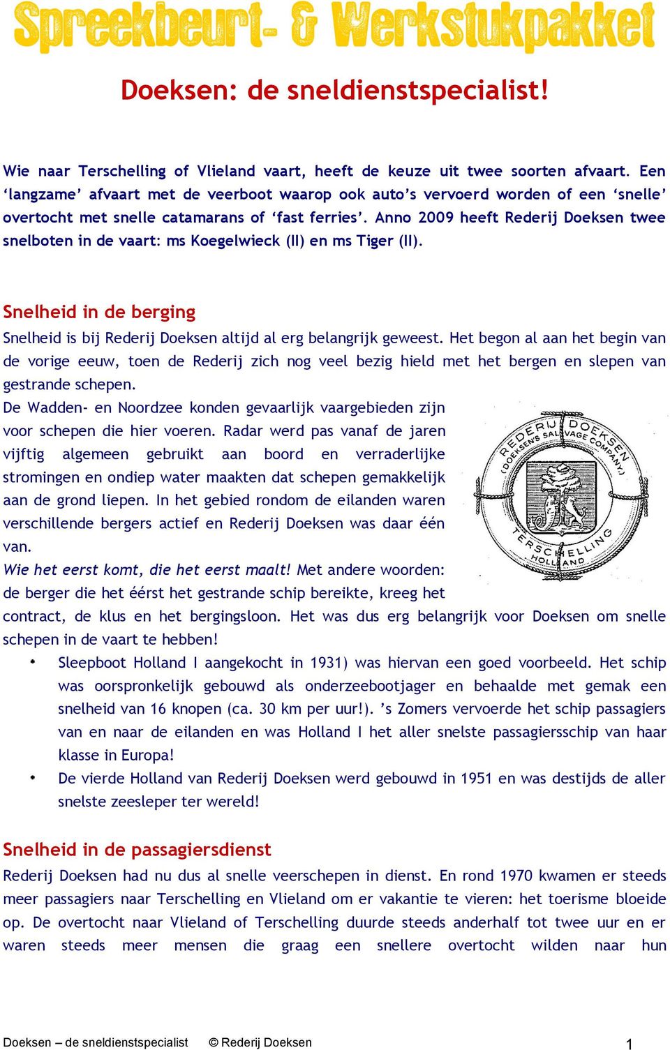 Anno 2009 heeft Rederij Doeksen twee snelboten in de vaart: ms Koegelwieck (II) en ms Tiger (II). Snelheid in de berging Snelheid is bij Rederij Doeksen altijd al erg belangrijk geweest.