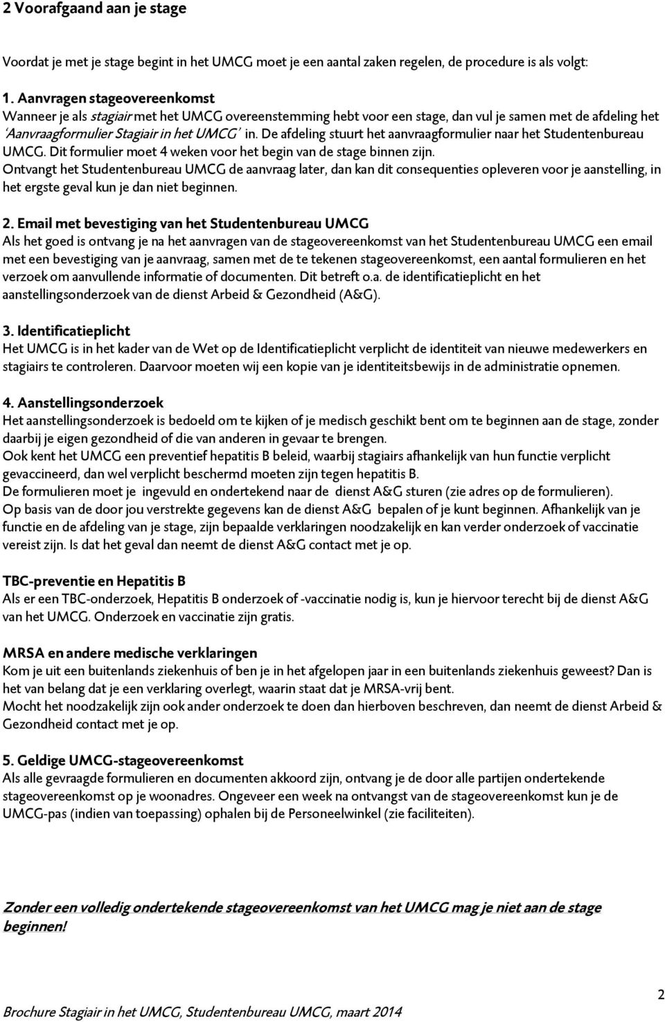 De afdeling stuurt het aanvraagformulier naar het Studentenbureau UMCG. Dit formulier moet 4 weken voor het begin van de stage binnen zijn.