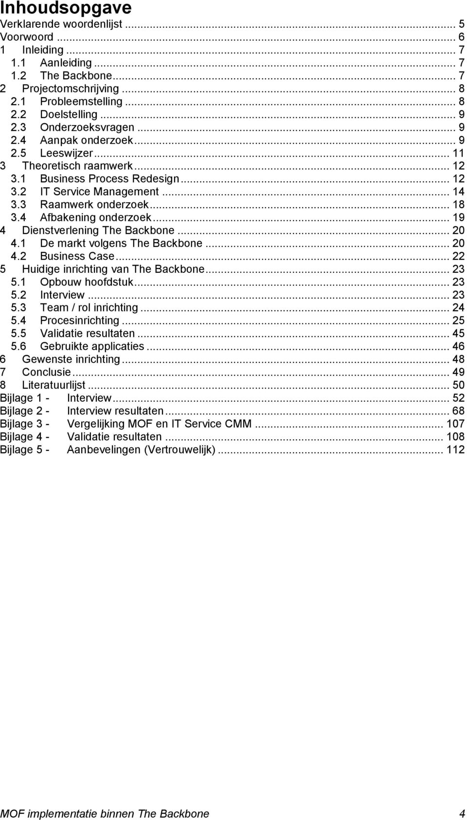 4 Afbakening onderzoek... 19 4 Dienstverlening The Backbone... 20 4.1 De markt volgens The Backbone... 20 4.2 Business Case... 22 5 Huidige inrichting van The Backbone... 23 5.1 Opbouw hoofdstuk.