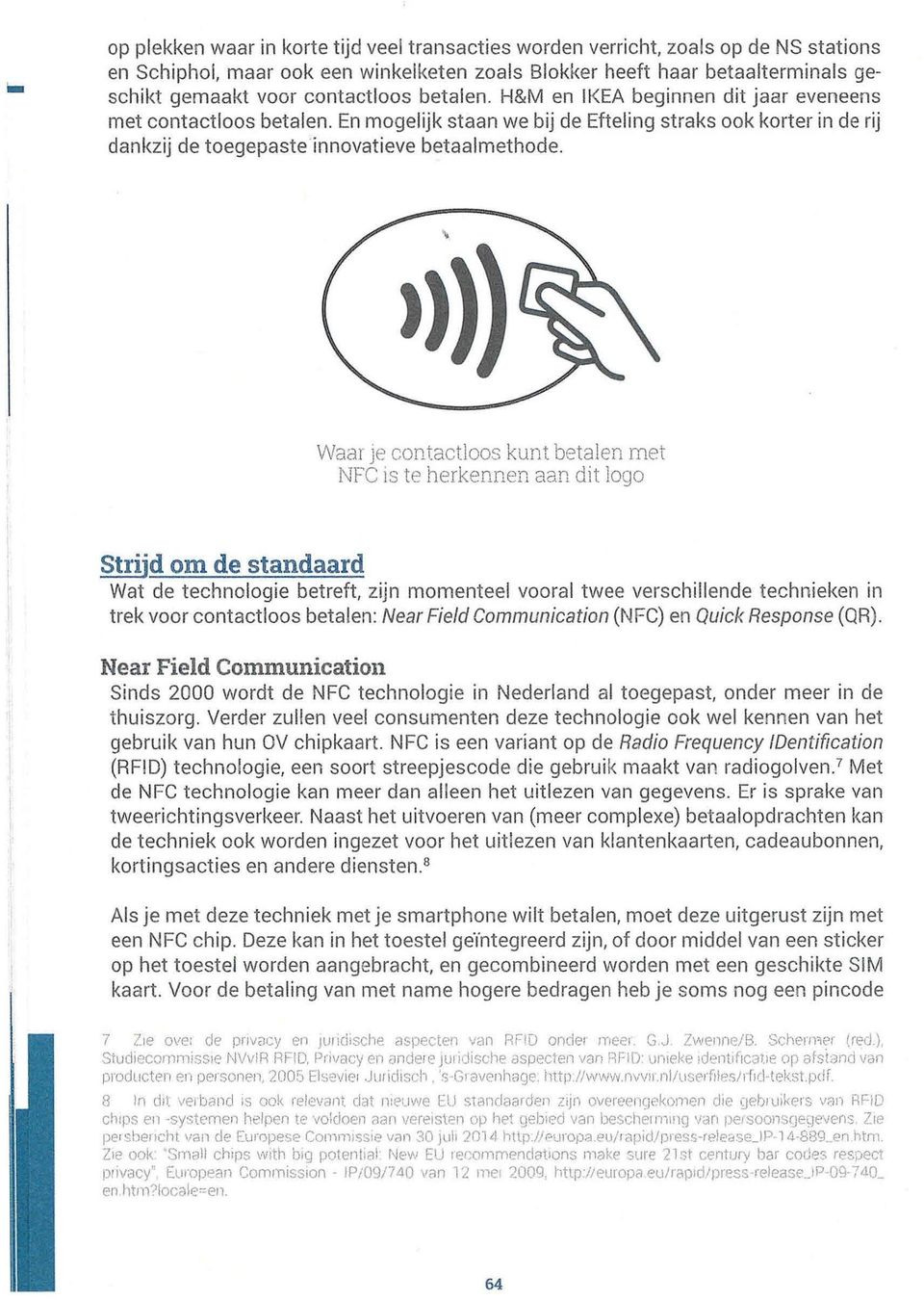 Waar Je contactloos kunt betalen met NFC is te herkennen aan dit logo Strijd om de standaard Wat de technologie betreft, zijn momenteel vooral twee verschillende technieken in trek voor contactloos