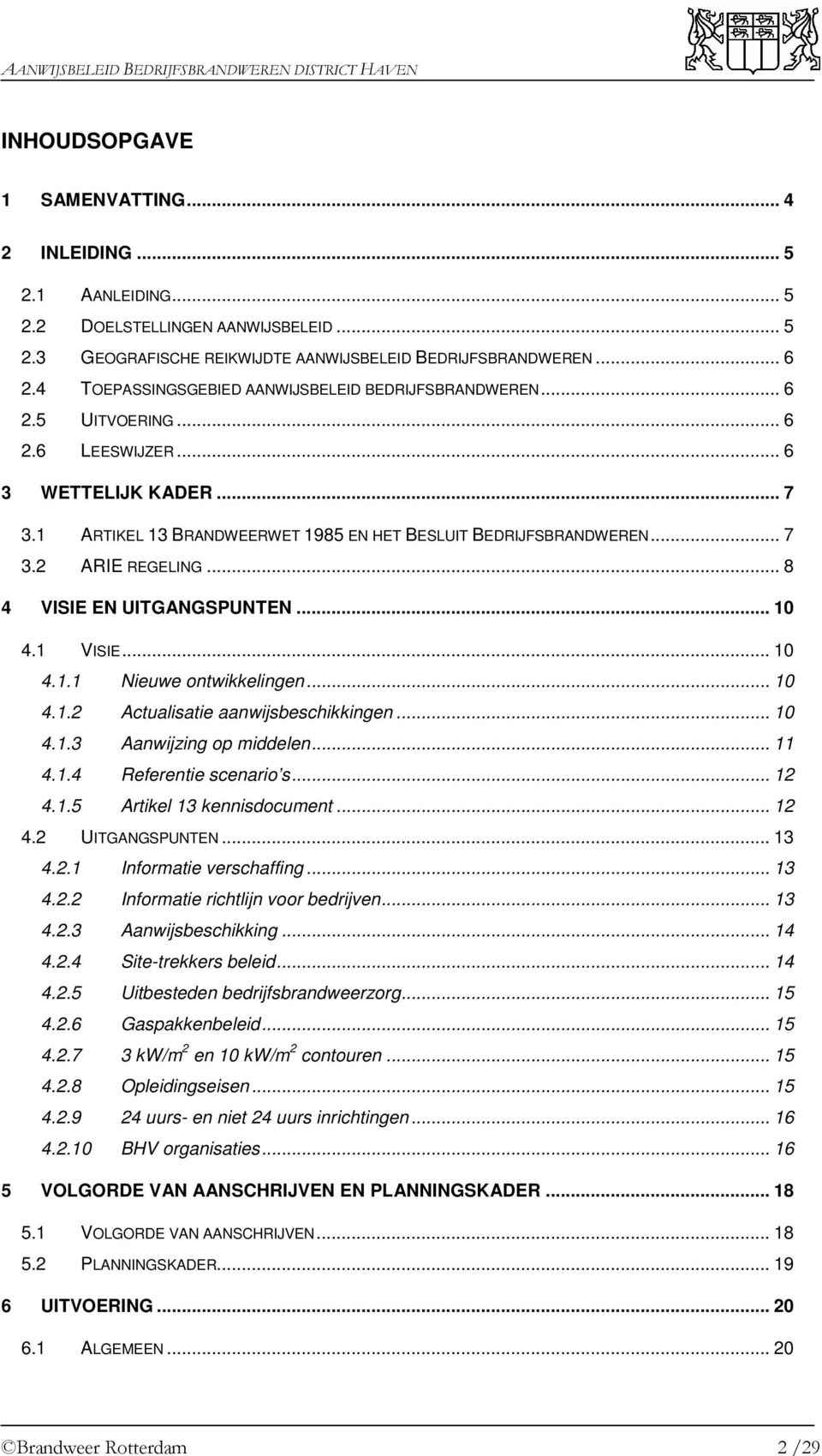 .. 8 4 VISIE EN UITGANGSPUNTEN... 10 4.1 VISIE... 10 4.1.1 Nieuwe ontwikkelingen... 10 4.1.2 Actualisatie aanwijsbeschikkingen... 10 4.1.3 Aanwijzing op middelen... 11 4.1.4 Referentie scenario s.