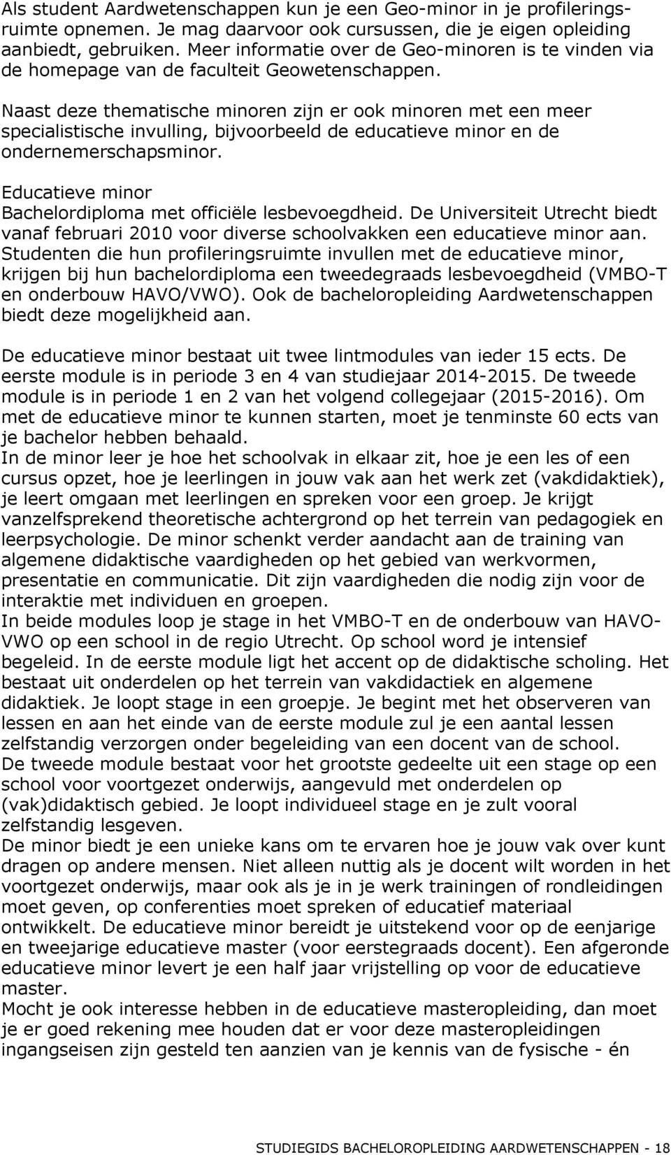 Naast deze thematische minoren zijn er ook minoren met een meer specialistische invulling, bijvoorbeeld de educatieve minor en de ondernemerschapsminor.