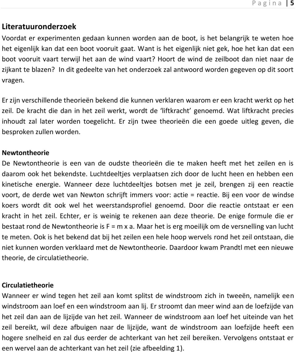 In dit gedeelte van het onderzoek zal antwoord worden gegeven op dit soort vragen. Er zijn verschillende theorieën bekend die kunnen verklaren waarom er een kracht werkt op het zeil.