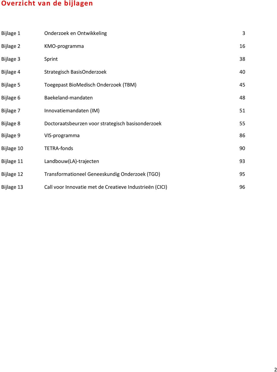 Bijlage 8 Doctoraatsbeurzen voor strategisch basisonderzoek 55 Bijlage 9 VIS-programma 86 Bijlage 10 TETRA-fonds 90 Bijlage 11
