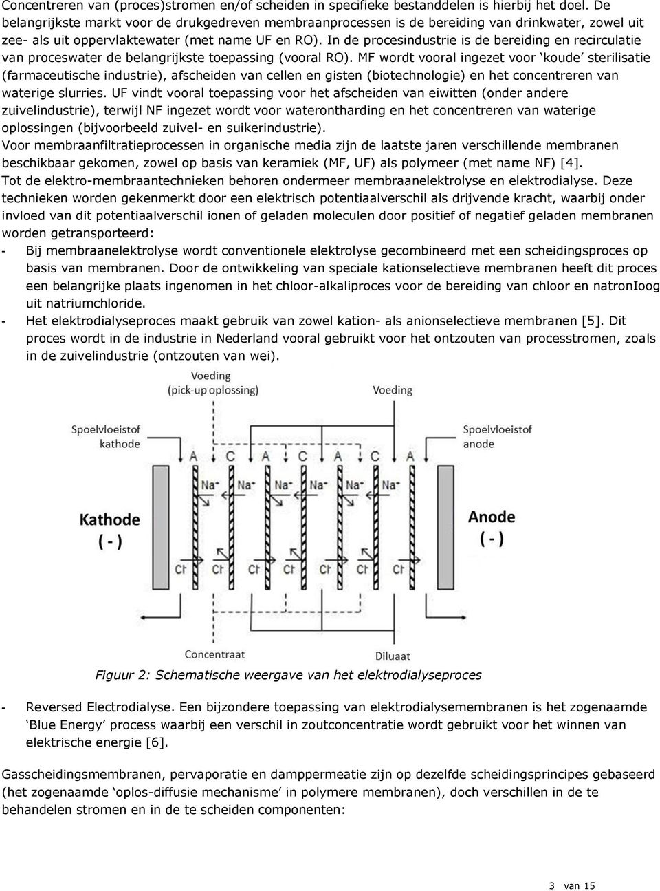 In de procesindustrie is de bereiding en recirculatie van proceswater de belangrijkste toepassing (vooral RO).