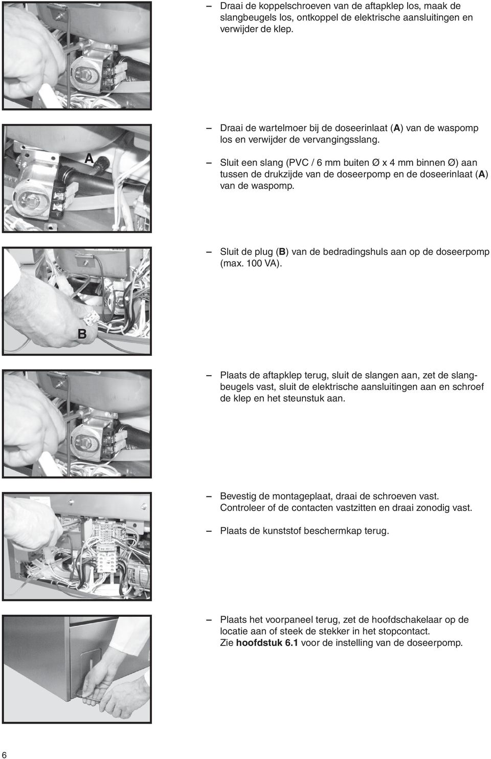 Sluit een slang (PVC / 6 mm buiten Ø x 4 mm binnen Ø) aan tussen de drukzijde van de doseerpomp en de doseerinlaat (A) van de waspomp.