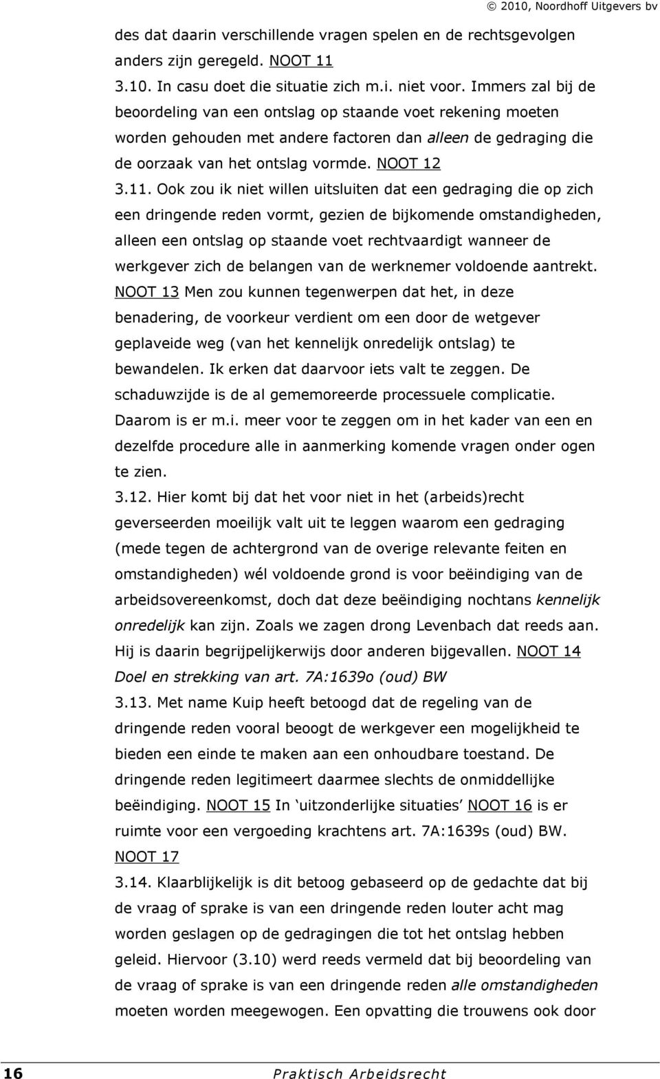 Ook zou ik niet willen uitsluiten dat een gedraging die op zich een dringende reden vormt, gezien de bijkomende omstandigheden, alleen een ontslag op staande voet rechtvaardigt wanneer de werkgever