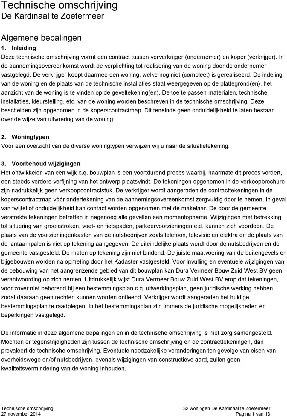 De indeling van de woning en de plaats van de technische installaties staat weergegeven op de plattegrond(en), het aanzicht van de woning is te vinden op de geveltekening(en).