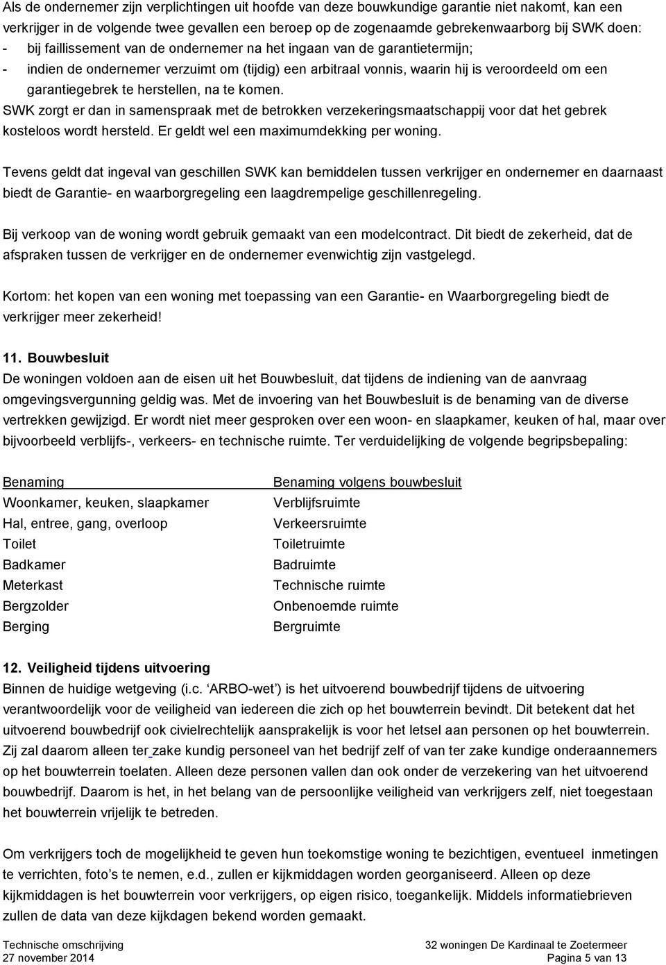 herstellen, na te komen. SWK zorgt er dan in samenspraak met de betrokken verzekeringsmaatschappij voor dat het gebrek kosteloos wordt hersteld. Er geldt wel een maximumdekking per woning.