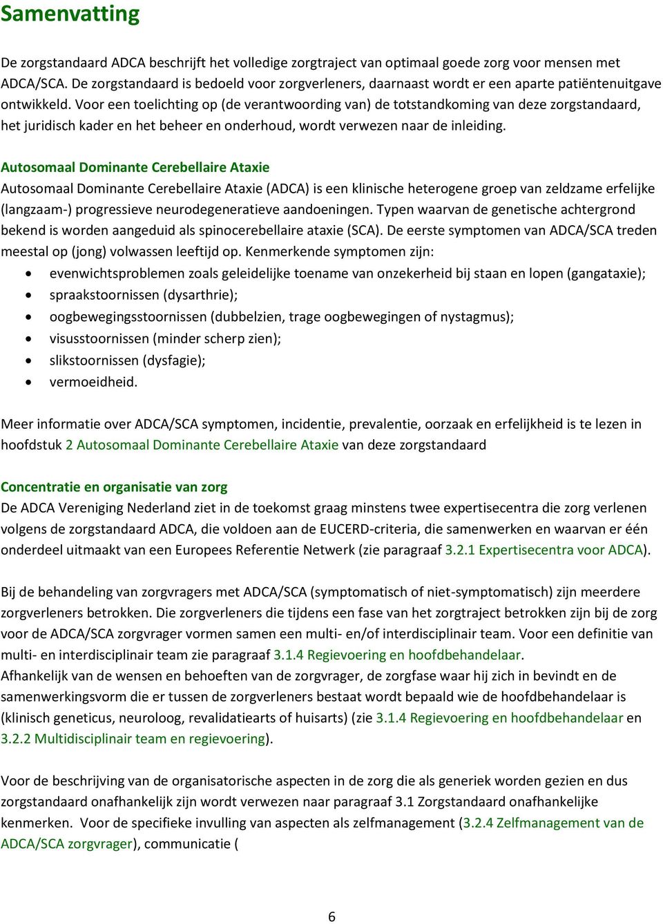 Voor een toelichting op (de verantwoording van) de totstandkoming van deze zorgstandaard, het juridisch kader en het beheer en onderhoud, wordt verwezen naar de inleiding.