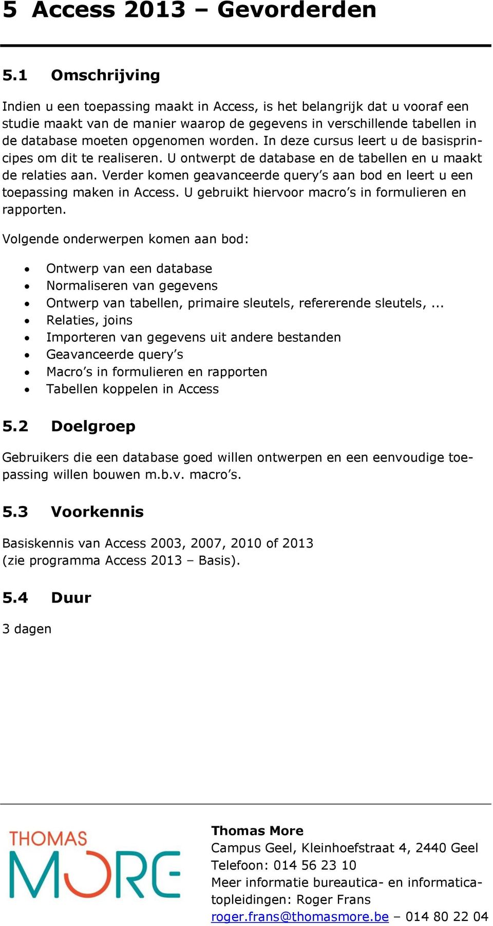 worden. In deze cursus leert u de basisprincipes om dit te realiseren. U ontwerpt de database en de tabellen en u maakt de relaties aan.