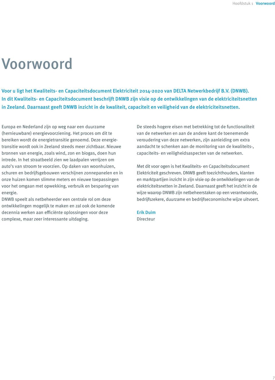 Daarnaast geeft DNWB inzicht in de kwaliteit, capaciteit en veiligheid van de elektriciteitsnetten. Europa en Nederland zijn op weg naar een duurzame (hernieuwbare) energievoorziening.