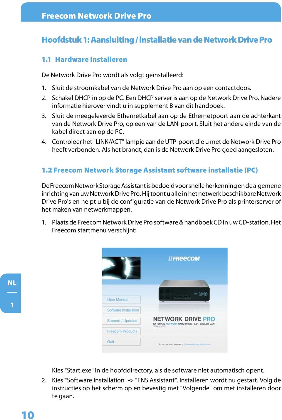 Nadere informatie hierover vindt u in supplement B van dit handboek. 3. Sluit de meegeleverde Ethernetkabel aan op de Ethernetpoort aan de achterkant van de Network Drive Pro, op een van de LAN-poort.