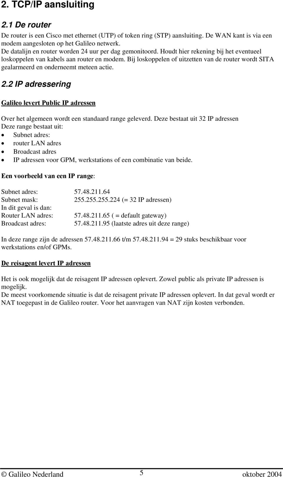 Bij loskoppelen of uitzetten van de router wordt SITA gealarmeerd en onderneemt meteen actie. 2.2 IP adressering Galileo levert Public IP adressen Over het algemeen wordt een standaard range geleverd.