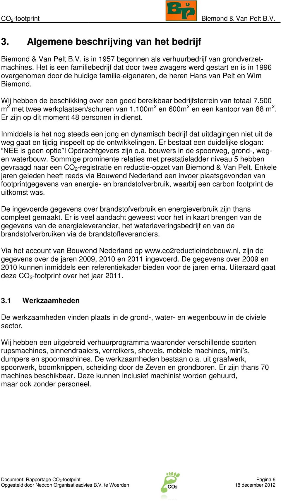 Wij hebben de beschikking over een goed bereikbaar bedrijfsterrein van totaal 7.500 m 2 met twee werkplaatsen/schuren van 1.100m 2 en 600m 2 en een kantoor van 88 m 2.