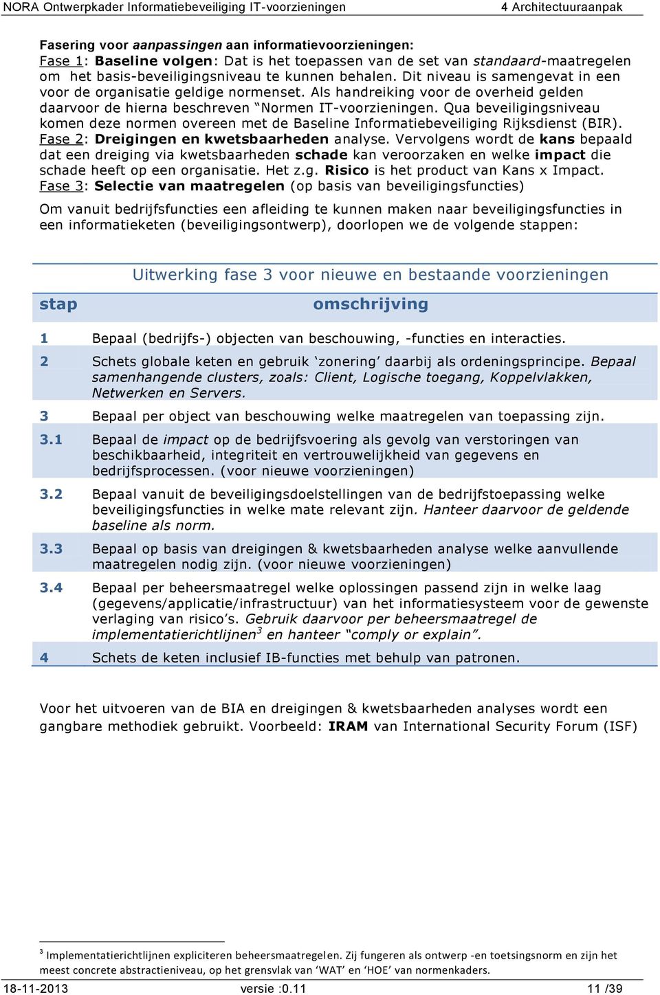 Qua beveiligingsniveau komen deze normen overeen met de Baseline Informatiebeveiliging Rijksdienst (BIR). Fase 2: Dreigingen en kwetsbaarheden analyse.