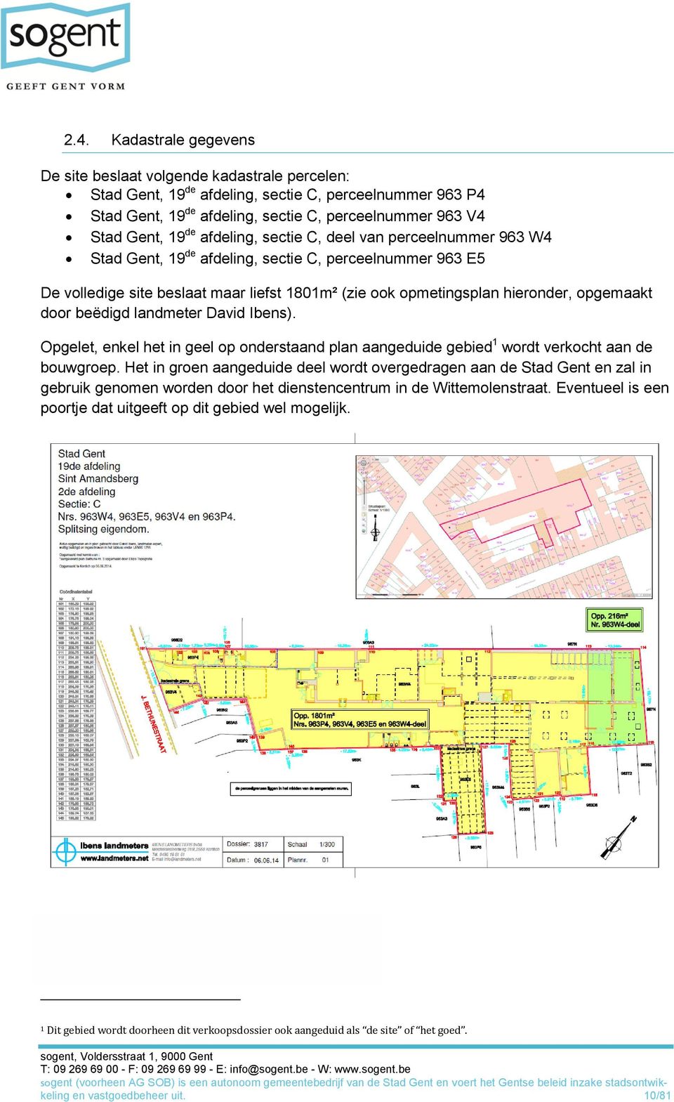 opgemaakt door beëdigd landmeter David Ibens). Opgelet, enkel het in geel op onderstaand plan aangeduide gebied 1 wordt verkocht aan de bouwgroep.