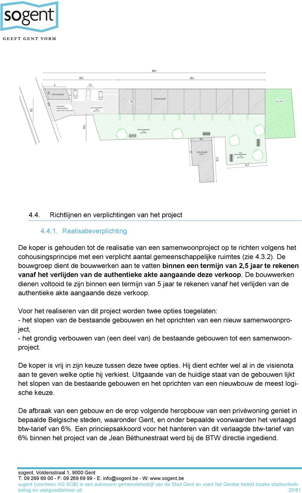 De bouwgroep dient de bouwwerken aan te vatten binnen een termijn van 2,5 jaar te rekenen vanaf het verlijden van de authentieke akte aangaande deze verkoop.