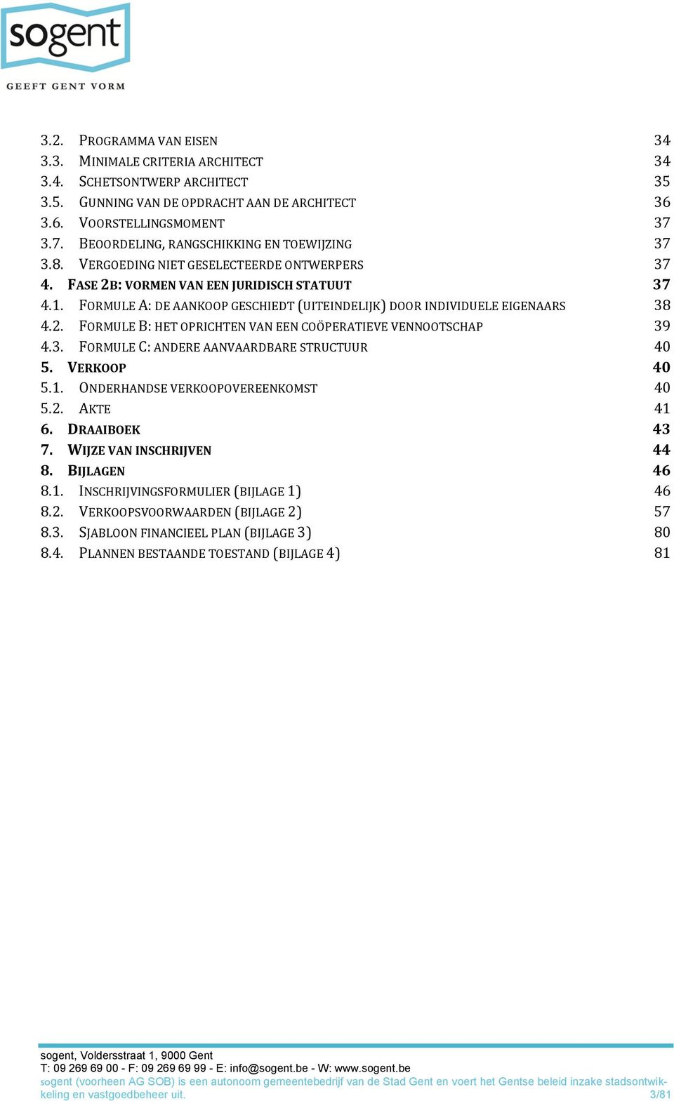 FORMULE A: DE AANKOOP GESCHIEDT (UITEINDELIJK) DOOR INDIVIDUELE EIGENAARS 38 4.2. FORMULE B: HET OPRICHTEN VAN EEN COÖPERATIEVE VENNOOTSCHAP 39 4.3. FORMULE C: ANDERE AANVAARDBARE STRUCTUUR 40 5.