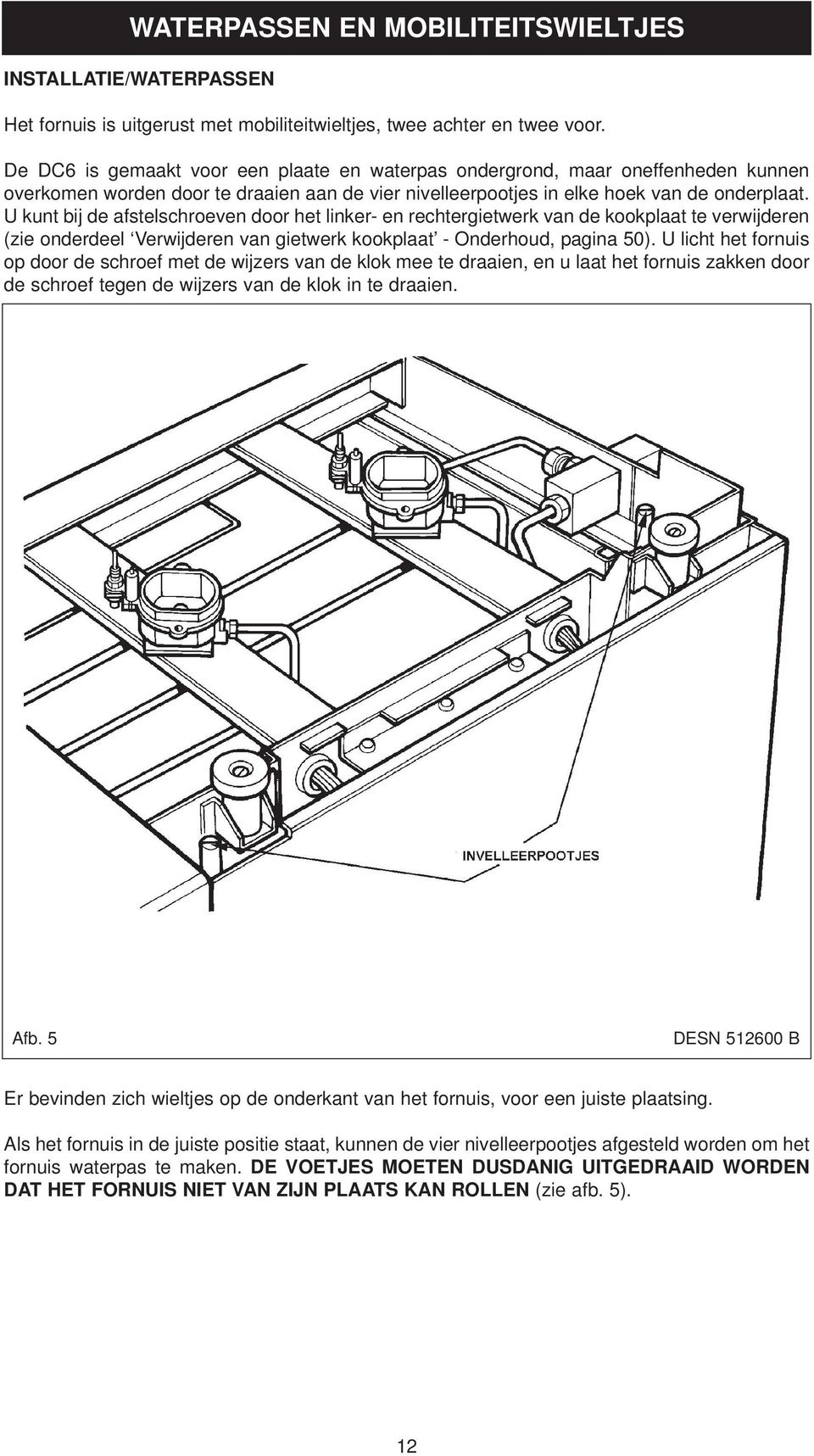 U kunt bij de afstelschroeven door het linker- en rechtergietwerk van de kookplaat te verwijderen (zie onderdeel Verwijderen van gietwerk kookplaat - Onderhoud, pagina 50).