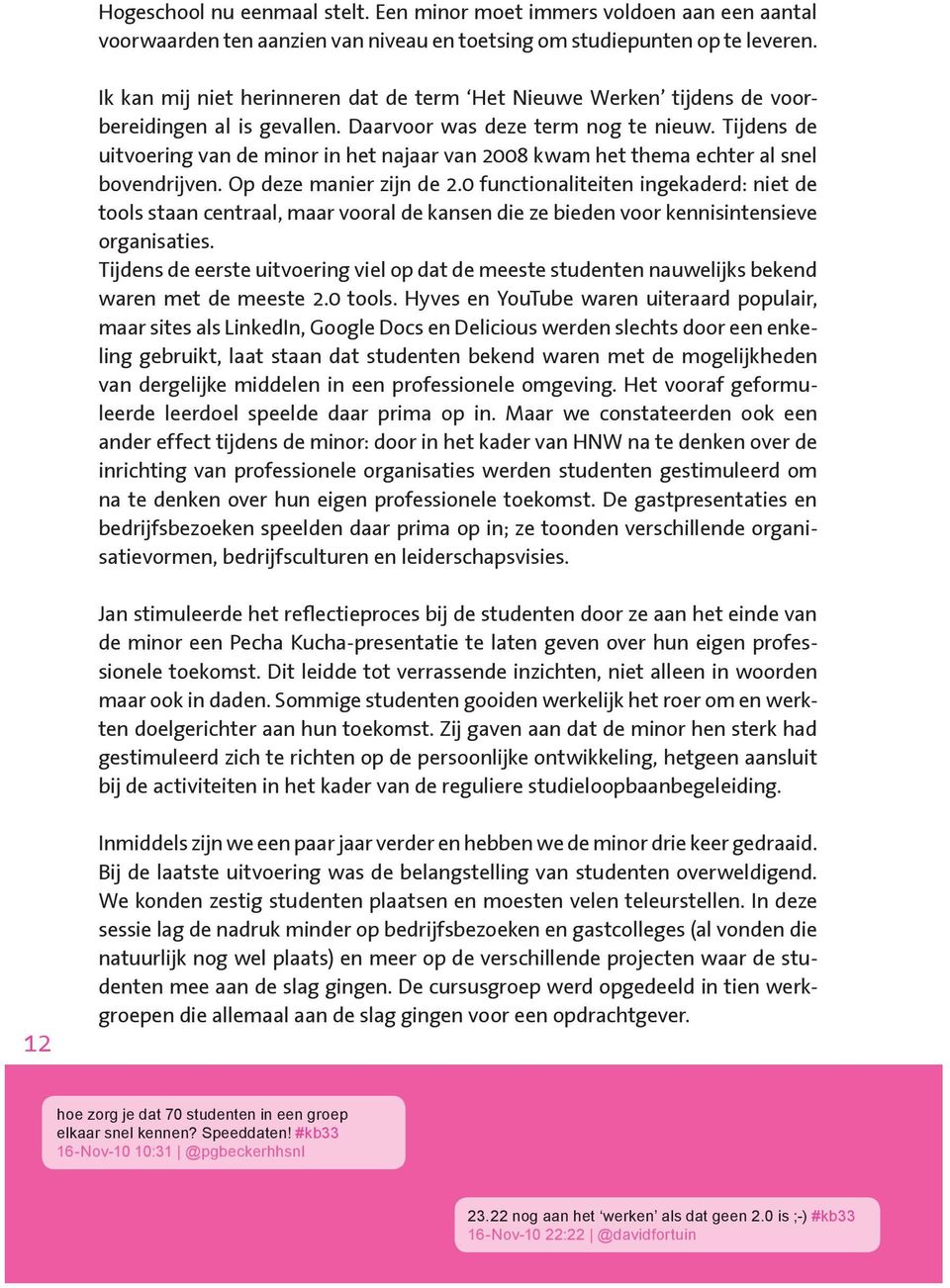 Tijdens de uitvoering van de minor in het najaar van 2008 kwam het thema echter al snel bovendrijven. Op deze manier zijn de 2.