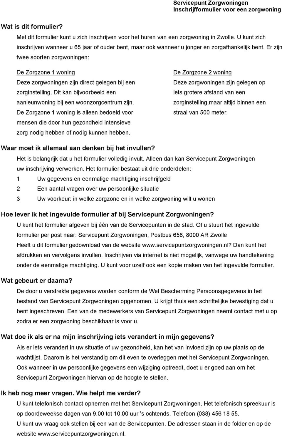 Er zijn twee soorten zorgwoningen: De Zorgzone 1 woning Deze zorgwoningen zijn direct gelegen bij een zorginstelling. Dit kan bijvoorbeeld een aanleunwoning bij een woonzorgcentrum zijn.