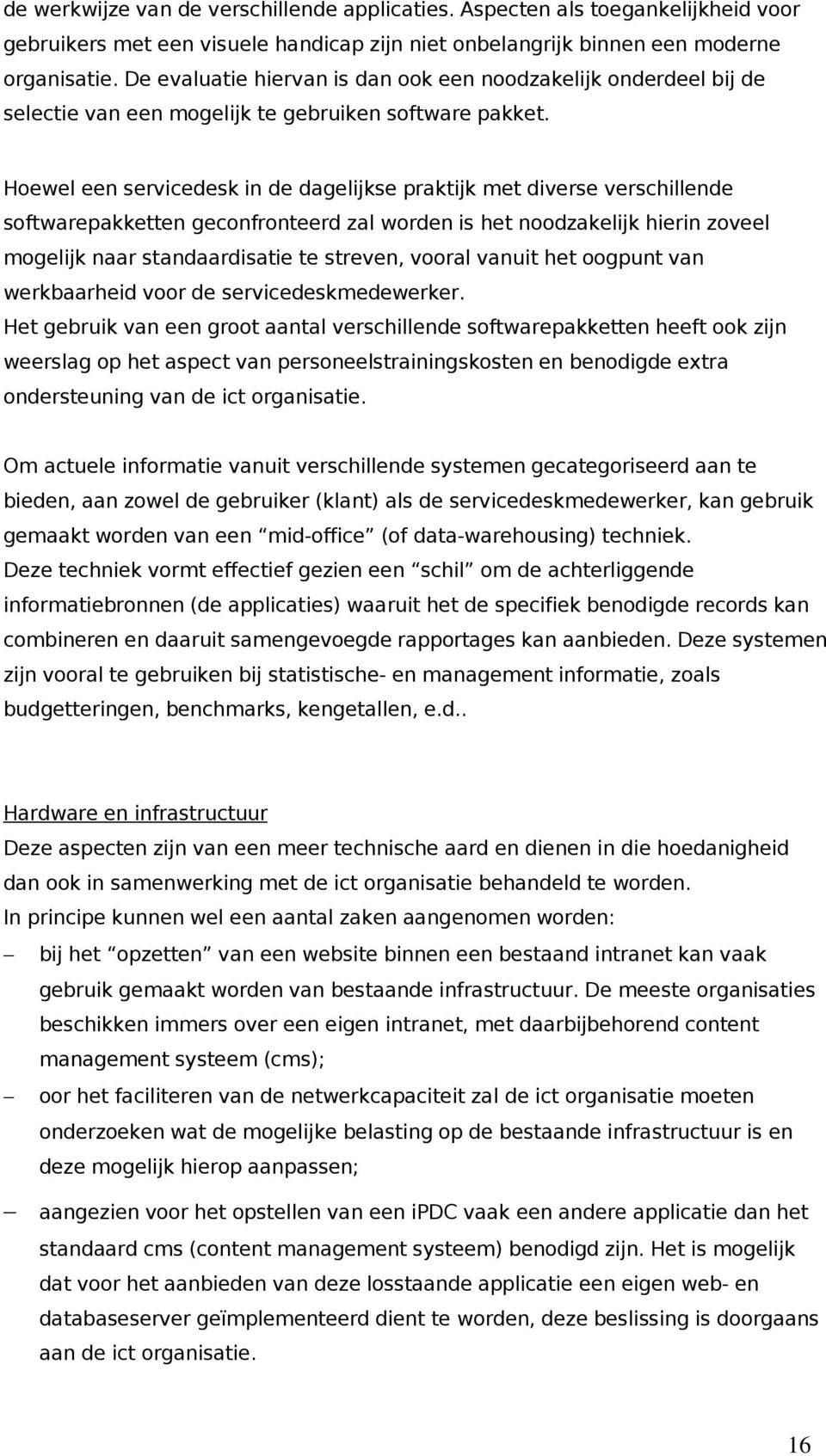 Hoewel een servicedesk in de dagelijkse praktijk met diverse verschillende softwarepakketten geconfronteerd zal worden is het noodzakelijk hierin zoveel mogelijk naar standaardisatie te streven,