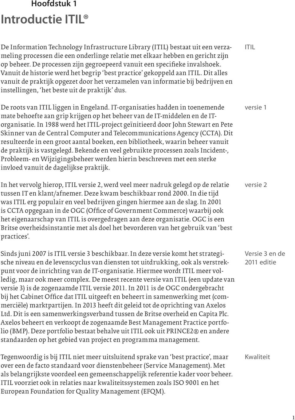 Dit alles vanuit de praktijk opgezet door het verzamelen van informatie bij bedrijven en instellingen, het beste uit de praktijk dus. De roots van ITIL liggen in Engeland.