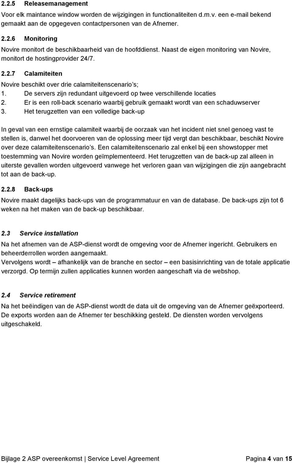 De servers zijn redundant uitgevoerd op twee verschillende locaties 2. Er is een roll-back scenario waarbij gebruik gemaakt wordt van een schaduwserver 3.