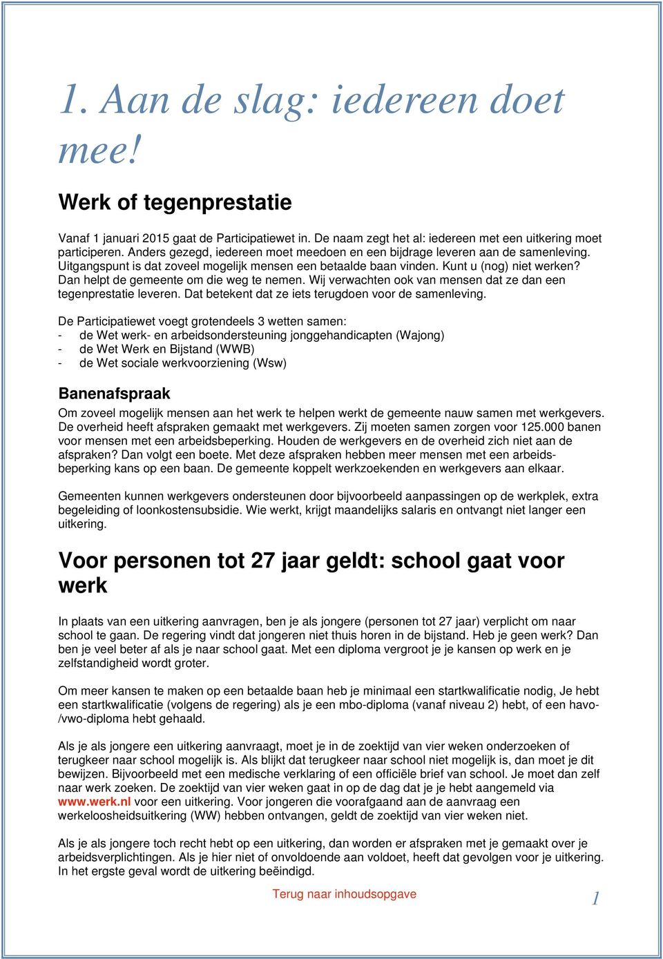 Dan helpt de gemeente om die weg te nemen. Wij verwachten ook van mensen dat ze dan een tegenprestatie leveren. Dat betekent dat ze iets terugdoen voor de samenleving.