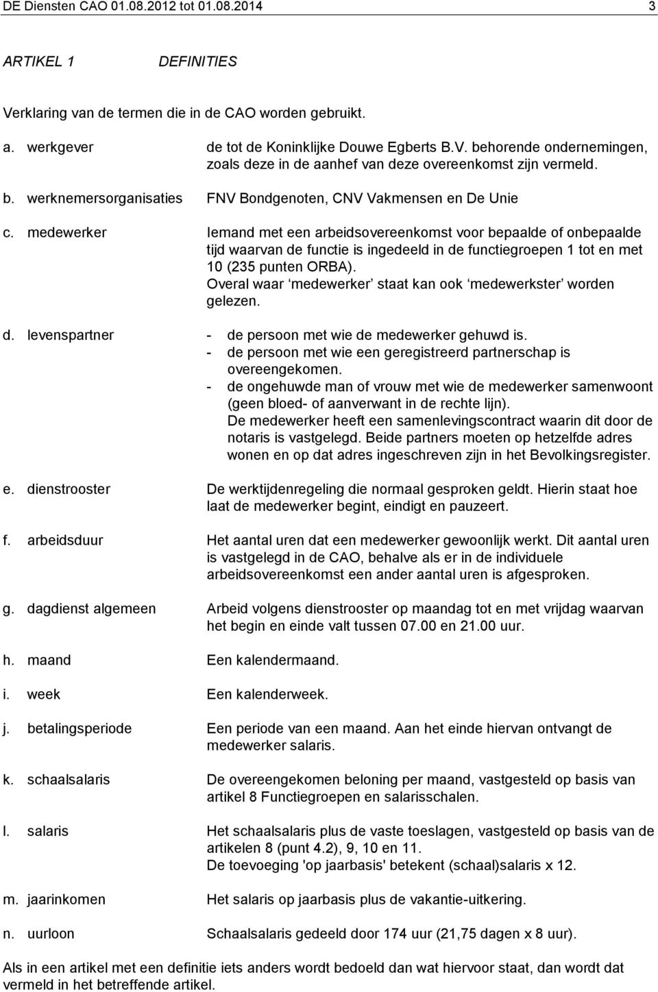 medewerker Iemand met een arbeidsovereenkomst voor bepaalde of onbepaalde tijd waarvan de functie is ingedeeld in de functiegroepen 1 tot en met 10 (235 punten ORBA).