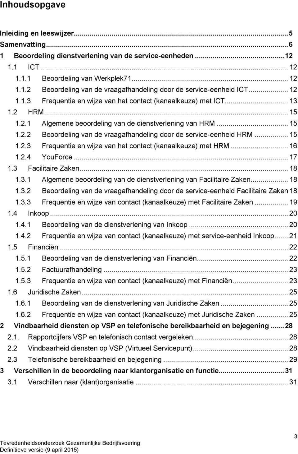 .. 15 1.2.3 Frequentie en wijze van het contact (kanaalkeuze) met HRM... 16 1.2.4 YouForce... 17 1.3 Facilitaire Zaken... 18 1.3.1 Algemene beoordeling van de dienstverlening van Facilitaire Zaken.