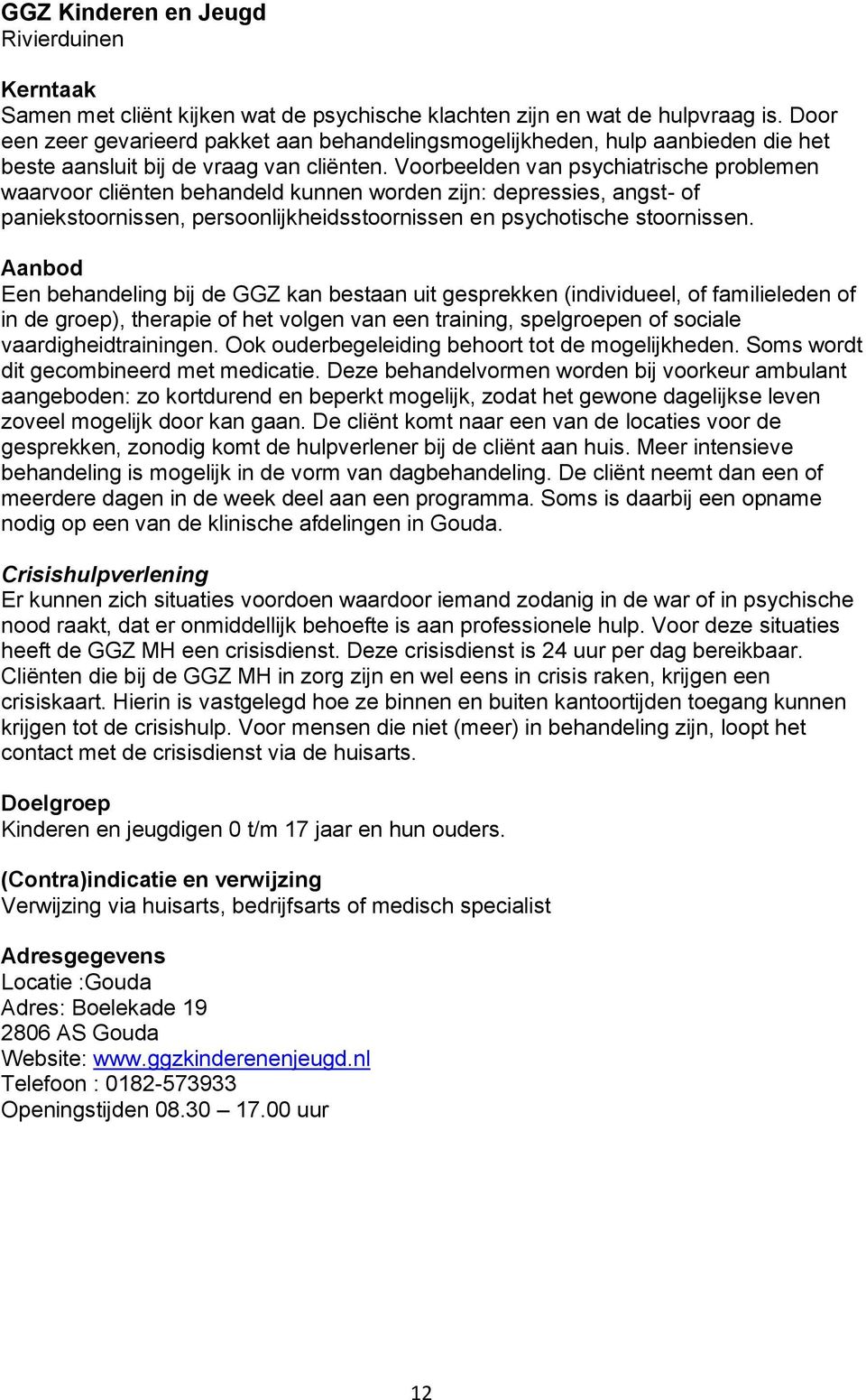 Voorbeelden van psychiatrische problemen waarvoor cliënten behandeld kunnen worden zijn: depressies, angst- of paniekstoornissen, persoonlijkheidsstoornissen en psychotische stoornissen.