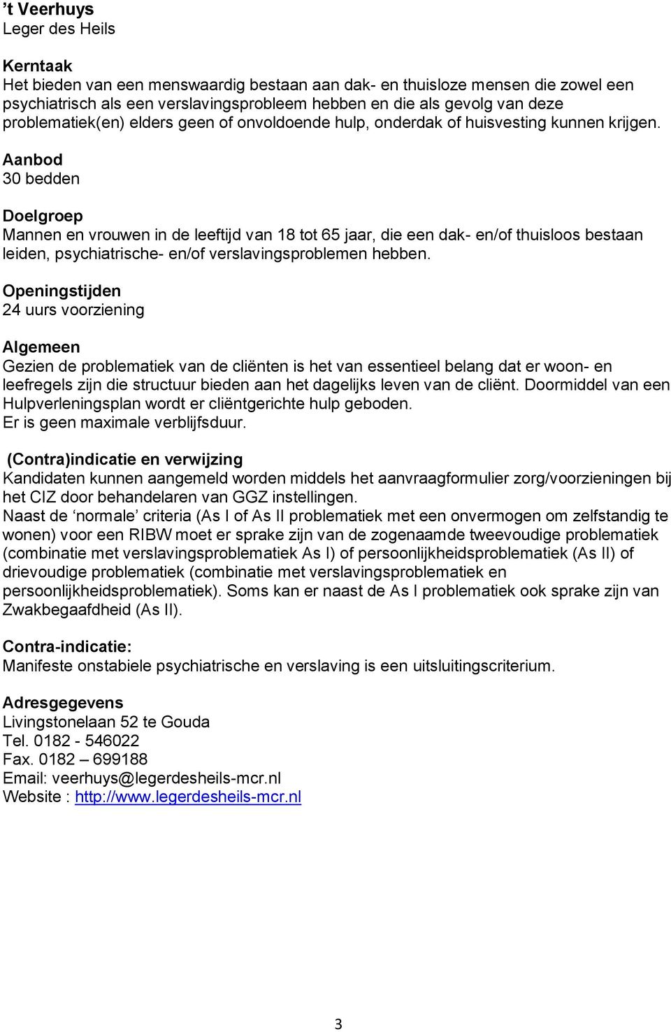 30 bedden Mannen en vrouwen in de leeftijd van 18 tot 65 jaar, die een dak- en/of thuisloos bestaan leiden, psychiatrische- en/of verslavingsproblemen hebben.