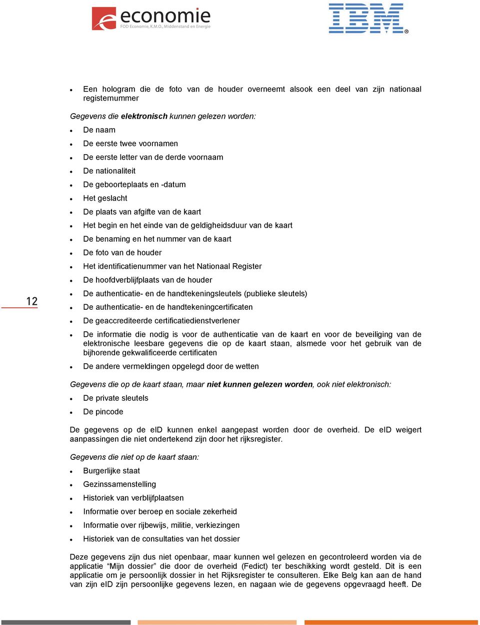 nummer van de kaart De foto van de houder Het identificatienummer van het Nationaal Register De hoofdverblijfplaats van de houder De authenticatie- en de handtekeningsleutels (publieke sleutels) De