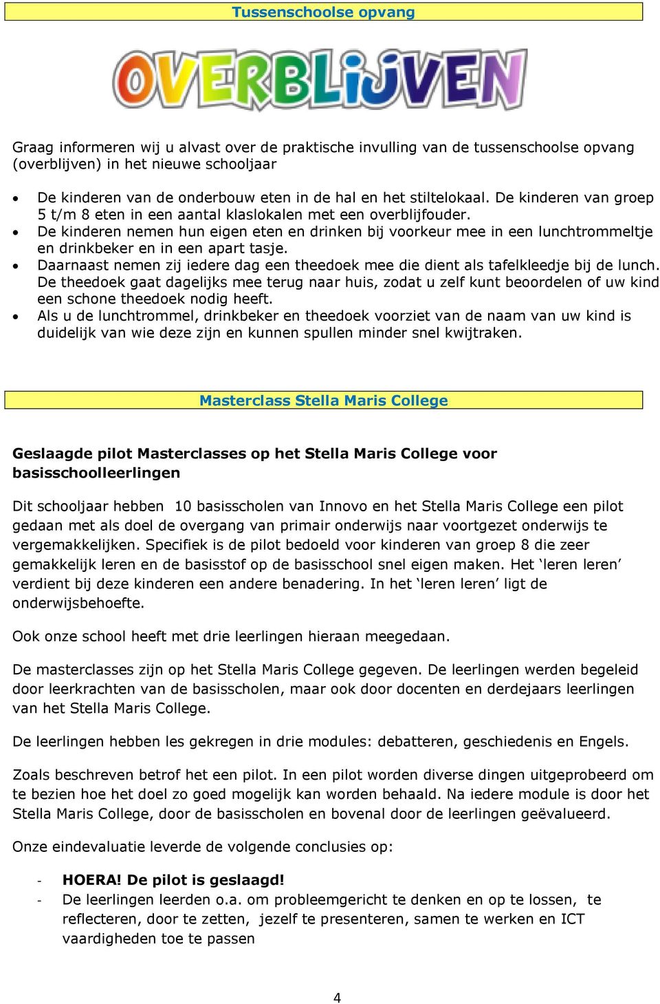 De kinderen nemen hun eigen eten en drinken bij voorkeur mee in een lunchtrommeltje en drinkbeker en in een apart tasje.