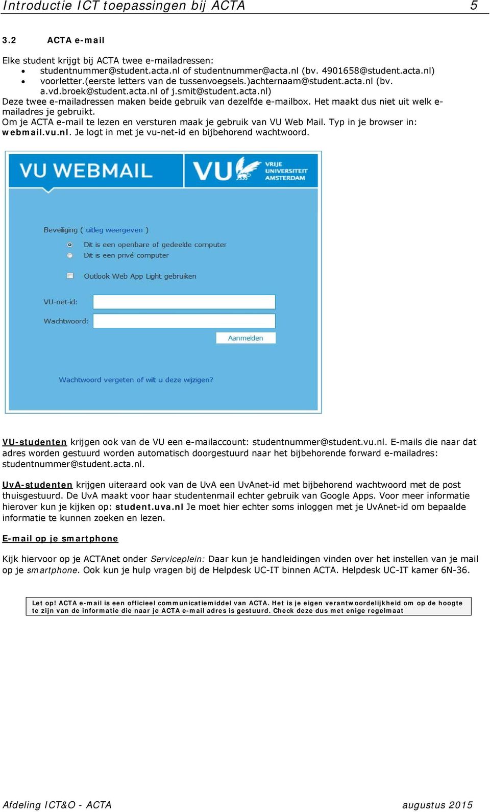 Het maakt dus niet uit welk e- mailadres je gebruikt. Om je ACTA e-mail te lezen en versturen maak je gebruik van VU Web Mail. Typ in je browser in: webmail.vu.nl.