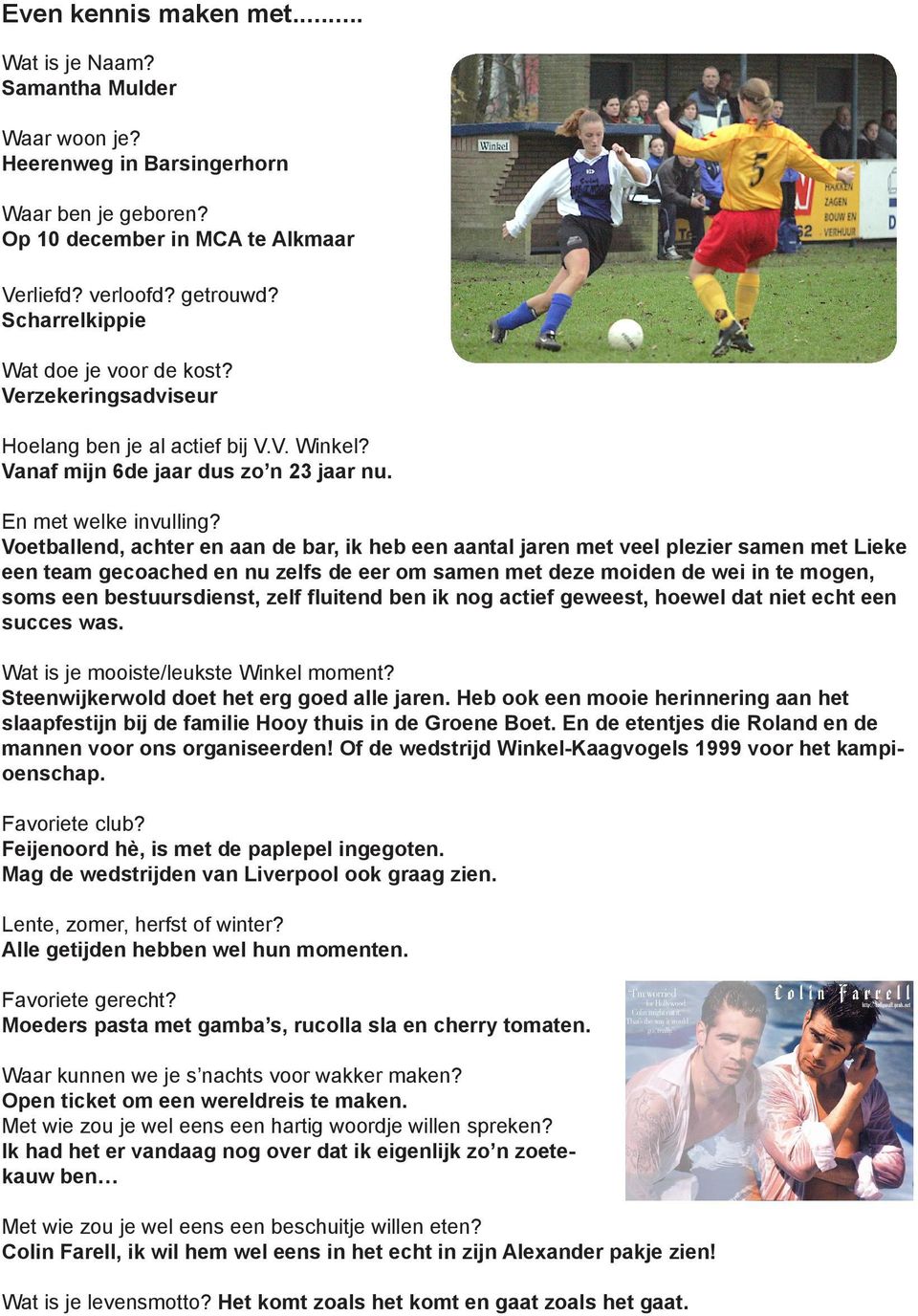 Voetballend, achter en aan de bar, ik heb een aantal jaren met veel plezier samen met Lieke een team gecoached en nu zelfs de eer om samen met deze moiden de wei in te mogen, soms een bestuursdienst,