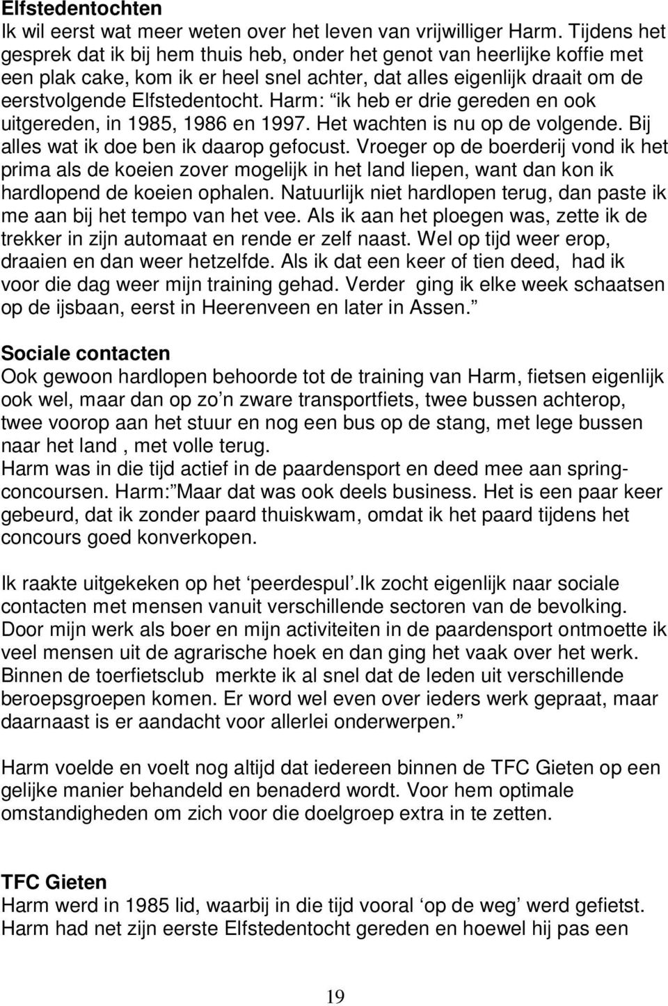 Harm: ik heb er drie gereden en ook uitgereden, in 1985, 1986 en 1997. Het wachten is nu op de volgende. Bij alles wat ik doe ben ik daarop gefocust.