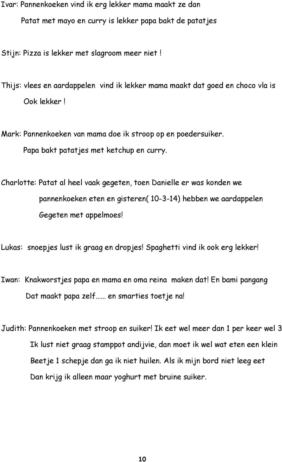 Charlotte: Patat al heel vaak gegeten, toen Danielle er was konden we pannenkoeken eten en gisteren( 10-3-14) hebben we aardappelen Gegeten met appelmoes! Lukas: snoepjes lust ik graag en dropjes!